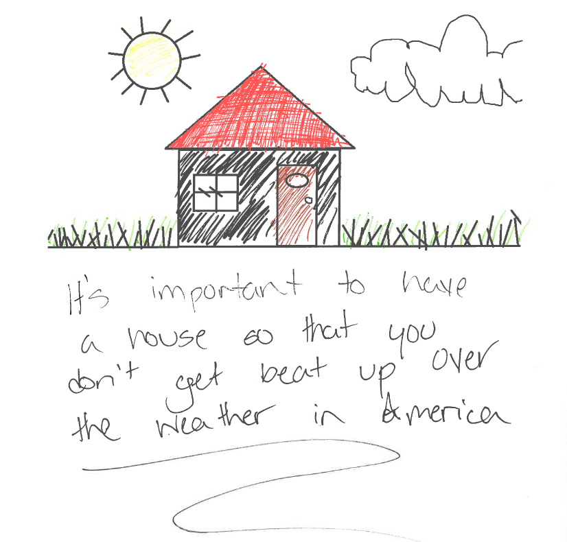 A drawing from one of the kids in our financial literacy workshop. We asked the future homeowner "Why is it important to have a house?"